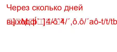 Через сколько дней выходф`4/`4/,./a-t/t/tb-H4-]M]-